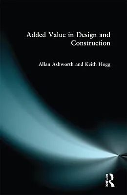 E-Book (pdf) Added Value in Design and Construction von Allan Ashworth, Keith Hogg