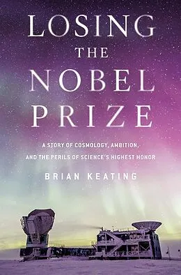 E-Book (epub) Losing the Nobel Prize: A Story of Cosmology, Ambition, and the Perils of Science's Highest Honor von Brian Keating