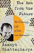 Fester Einband The Man from the Future: The Visionary Life of John Von Neumann von Ananyo Bhattacharya