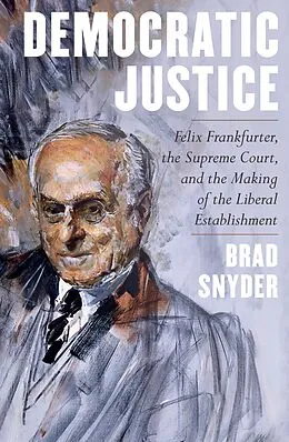 E-Book (epub) Democratic Justice: Felix Frankfurter, the Supreme Court, and the Making of the Liberal Establishment von Brad Snyder