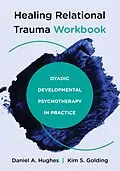 E-Book (epub) Healing Relational Trauma Workbook: Dyadic Developmental Psychotherapy in Practice von Daniel A. Hughes, Kim S. Golding