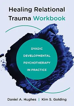 E-Book (epub) Healing Relational Trauma Workbook: Dyadic Developmental Psychotherapy in Practice von Daniel A. Hughes, Kim S. Golding