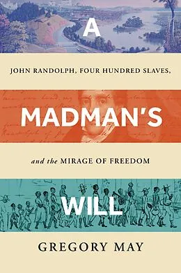 E-Book (epub) A Madman's Will: John Randolph, Four Hundred Slaves, and the Mirage of Freedom von Gregory May