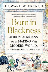 Kartonierter Einband Born in Blackness - Africa, Africans, and the Making of the Modern World, 1471 to the Second World War von Howard W. French