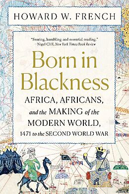 Kartonierter Einband Born in Blackness - Africa, Africans, and the Making of the Modern World, 1471 to the Second World War von Howard W. French