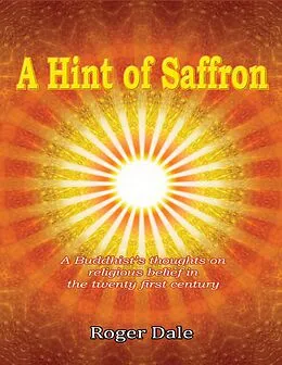 E-Book (epub) A Hint of Saffron: A Buddhist's Thoughts On Religious Belief In the Twenty First Century von Roger Dale