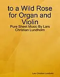 E-Book (epub) to a Wild Rose for Organ and Violin - Pure Sheet Music By Lars Christian Lundholm von Lars Christian Lundholm