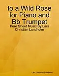 E-Book (epub) to a Wild Rose for Piano and Bb Trumpet - Pure Sheet Music By Lars Christian Lundholm von Lars Christian Lundholm