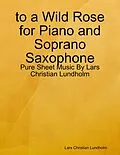 E-Book (epub) to a Wild Rose for Piano and Soprano Saxophone - Pure Sheet Music By Lars Christian Lundholm von Lars Christian Lundholm