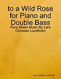 E-Book (epub) to a Wild Rose for Piano and Double Bass - Pure Sheet Music By Lars Christian Lundholm von Lars Christian Lundholm
