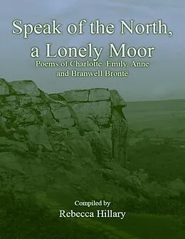 E-Book (epub) Speak of the North, a Lonely Moor: Poems of Charlotte, Emily, Anne and Branwell Brontë von Rebecca Hillary