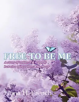 E-Book (epub) Free to Be Me: A Story of Sadness and Tragedy But Also of Laughter & Humour von Fiona H. French
