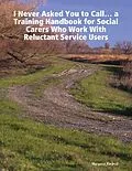 E-Book (epub) 'I Never Asked You to Call' ... a Training Handbook for Social Carers Who Work With Reluctant Service Users von Margaret Kindred