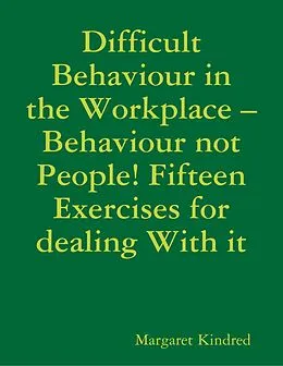 E-Book (epub) Difficult Behaviour In the Workplace -Behaviour Not People! Fifteen Exercises for Dealing With It von Margaret Kindred