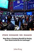 E-Book (epub) Stock Exchange for Dummies:How Does a Company Benefit by Having Their Stock Listed on An Exchange? von John King