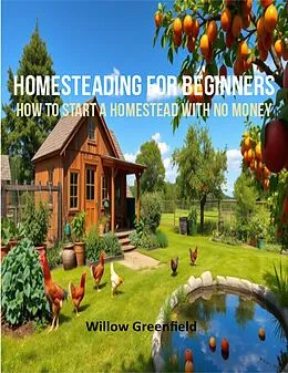 E-Book (epub) Homesteading For Beginners: How to Start a Homestead with No Money von Willow Greenfield