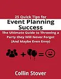 E-Book (epub) 25 Quick Tips for Event Planning Success: the Ultimate Guide to Throwing a Party They Will Never Forget (and Maybe Even Envy)! von Collin Stover