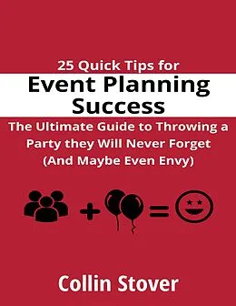 E-Book (epub) 25 Quick Tips for Event Planning Success: the Ultimate Guide to Throwing a Party They Will Never Forget (and Maybe Even Envy)! von Collin Stover