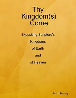 E-Book (epub) Thy Kingdom(s) Come: Expositing Scripture's Kingdoms of Earth and of Heaven von Mark Stading