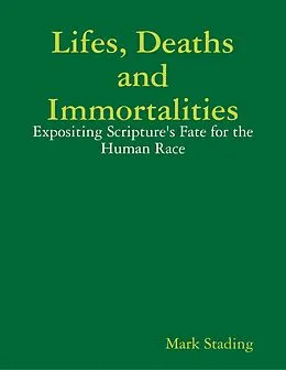 E-Book (epub) Lifes, Deaths and Immortalities: Expositing Scripture's Fate for the Human Race von Mark Stading