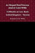 Kartonierter Einband An Elegant Real Princess Jessica Carol White - A 15 Minutes or Less Book - United Kingdom - Version von Jessica Carol White