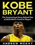 E-Book (epub) Kobe Bryant: The Inspirational Story Behind One of Basketball's Greatest Players von Andrew McKay