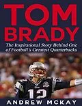 E-Book (epub) Tom Brady: The Inspirational Story Behind One of Football's Greatest Quarterbacks von Andrew McKay