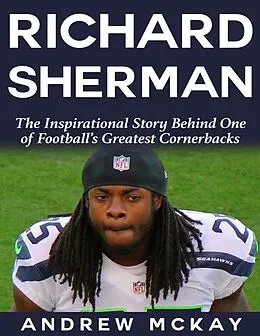 E-Book (epub) Richard Sherman: The Inspirational Story Behind One of Football's Greatest Cornerbacks von Andrew McKay
