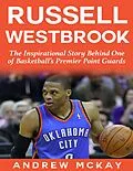 E-Book (epub) Russell Westbrook: The Inspirational Story Behind One of Basketball's Premier Point Guards von Andrew McKay