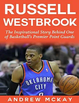 E-Book (epub) Russell Westbrook: The Inspirational Story Behind One of Basketball's Premier Point Guards von Andrew McKay