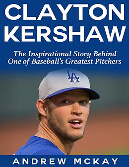 E-Book (epub) Clayton Kerkshaw: The Inspirational Story Behind One of Baseball's Greatest Pitchers von Andrew McKay