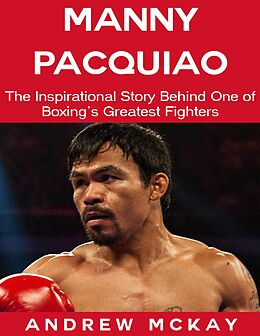 E-Book (epub) Manny Pacquiao: The Inspirational Story Behind One of Boxing's Greatest Fighters von Andrew McKay