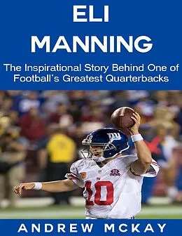 E-Book (epub) Eli Manning: The Inspirational Story Behind One of Football's Greatest Quarterbacks von Andrew McKay