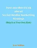 E-Book (epub) Just Another Book About Social Media Marketing Strategy - Skip It At Your Own Risk von Tony Willbur