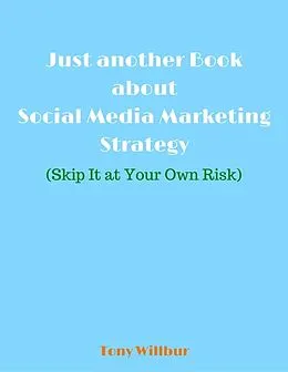 E-Book (epub) Just Another Book About Social Media Marketing Strategy - Skip It At Your Own Risk von Tony Willbur