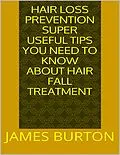 E-Book (epub) Hair Loss Prevention: Super Useful Tips You Need to Know About Hair Fall Treatment von James Burton
