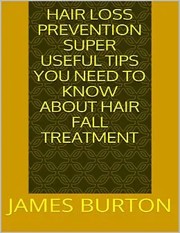 E-Book (epub) Hair Loss Prevention: Super Useful Tips You Need to Know About Hair Fall Treatment von James Burton