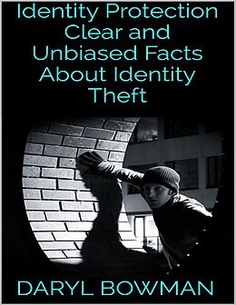 E-Book (epub) Identity Protection: Clear and Unbiased Facts About Identity Theft von Daryl Bowman