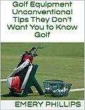 E-Book (epub) Golf Equipment: Unconventional Tips They Don't Want You to Know Golf von Emery Phillips