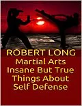 E-Book (epub) Martial Arts: Insane But True Things About Self Defense von Robert Long