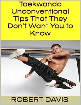 E-Book (epub) Taekwondo: Unconventional Tips That They Don't Want You to Know von Robert Davis