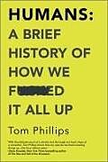 Kartonierter Einband Humans: A Brief History of How We F*cked It All Up von Tom Phillips