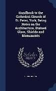 Livre Relié Handbook to the Cathedral Church of St. Peter, York; Being Notes on the Architecture, Stained Glass, Shields and Monuments de George Benson