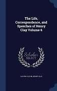 Fester Einband The Life, Correspondence, and Speeches of Henry Clay; Volume 6 von Calvin Colton, Henry Clay