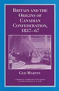 E-Book (pdf) Britain and the Origins of Canadian Confederation, 1837-67 von Ged Martin