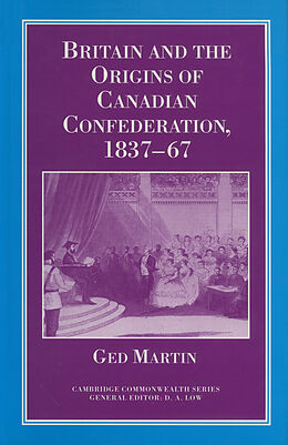 E-Book (pdf) Britain and the Origins of Canadian Confederation, 1837-67 von Ged Martin