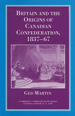 E-Book (pdf) Britain and the Origins of Canadian Confederation, 1837-67 von Ged Martin