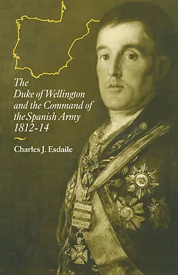 E-Book (pdf) The Duke of Wellington and the Command of the Spanish Army, 1812-14 von Charles J Esdaile