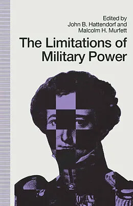E-Book (pdf) Limitations Of Military Power - Essays Presented To Professor Norman von John B Hattendorf, Malcolm H Murfett