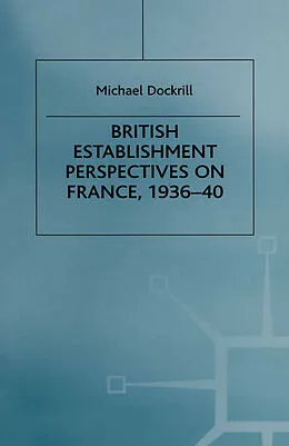 E-Book (pdf) British Establishment Perspectives on France, 1936-40 von Michael L. Dockrill